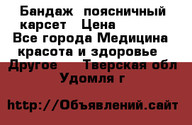 Бандаж- поясничный карсет › Цена ­ 1 000 - Все города Медицина, красота и здоровье » Другое   . Тверская обл.,Удомля г.